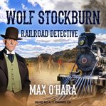 Wolf Stockburn, Railroad Detective : Wolf Stockburn, Railroad Detective Series, Book 1 cover image