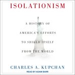 Isolationism : a history of America's efforts to shield itself from the world cover image