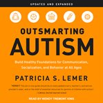 Outsmarting autism : build healthy foundations for communication, socialization, and behavior at all ages cover image