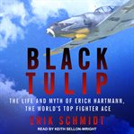 Black tulip : the life and myth of Erich Hartmann, the world's top fighter ace cover image