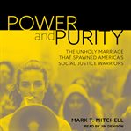 Power and purity : the unholy marriage that spawned America's social justice warriors cover image