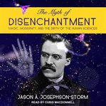 The Myth of Disenchantment : Magic, Modernity, and the Birth of the Human Sciences cover image