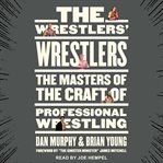 The wrestlers' wrestlers : the masters of the craft of professional wrestling cover image