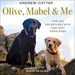 Olive, mabel & me. Life and Adventures with Two Very Good Dogs cover image