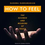 How to feel : the science and meaning of touch cover image