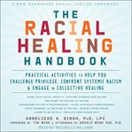 The racial healing handbook. Practical Activities to Help You Challenge Privilege, Confront Systemic Racism, and Engage in Collec cover image