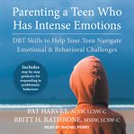 Parenting a teen who has intense emotions : DBT skills to help your teen navigate emotional & behavioral challenges cover image