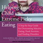 Helping your child with extreme picky eating. A Step-by-Step Guide for Overcoming Selective Eating, Food Aversion, and Feeding Disorders cover image
