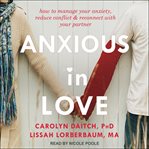 Anxious in love. How to Manage Your Anxiety, Reduce Conflict, and Reconnect with Your Partner cover image