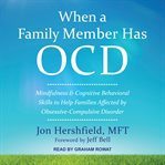 When a family member has OCD : mindfulness and cognitive behavioral skills to help families affected by obsessive-compulsive disorder cover image