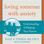 Loving someone with anxiety : understanding & helping your partner cover image