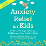 Anxiety relief for kids. On-the-Spot Strategies to Help Your Child Overcome Worry, Panic & Avoidance cover image