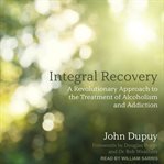 Integral recovery : a revolutionary approach to the treatment of alcoholism and addiction cover image