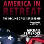America in Retreat : The Decline of US Leadership from WW2 to Covid-19 cover image