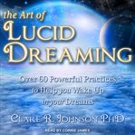The art of lucid dreaming. Over 60 Powerful Practices to Help You Wake Up in Your Dreams cover image