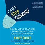 Can't stop thinking : how to let go of anxiety & free yourself from obsessive rumination cover image