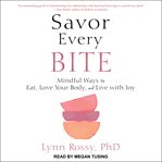 Savor every bite. Mindful Ways to Eat, Love Your Body, and Live with Joy cover image
