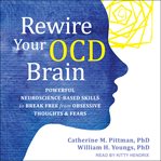 Rewire your ocd brain. Powerful Neuroscience-Based Skills to Break Free from Obsessive Thoughts and Fears cover image