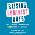 Raising feminist boys : how to talk to your child about gender, consent & empathy cover image