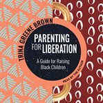 Parenting for liberation : a guide for raising Black children cover image