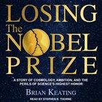 Losing the Nobel Prize : a story of cosmology, ambition, and the perils of science's highest honor cover image