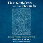 The goddess is in the details : wisdom for the everyday witch cover image
