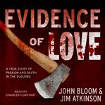 Evidence of love : a true story of passion and death in the suburbs cover image