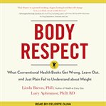 Body respect : what conventional health books get wrong, leave out, and just plain fail to understand about weight cover image