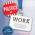 Politics at work : how companies turn their workers into lobbyists cover image