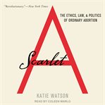 Scarlet A : the ethics, law, and politics of ordinary abortion cover image