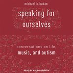 Speaking for ourselves : conversations on life, music, and autism cover image