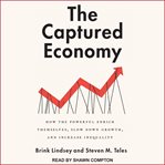 The captured economy : how the powerful enrich themselves, slow down growth, and increase inequality cover image
