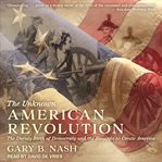 The unknown American Revolution : the unruly birth of democracy and the struggle to create America cover image