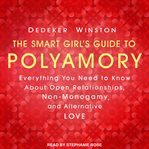 The smart girl's guide to polyamory. Everything You Need to Know About Open Relationships, Non-Monogamy, and Alternative Love cover image