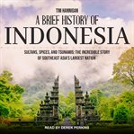 A brief history of Indonesia : sultans, spices, and tsunamis cover image
