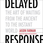 Delayed response : the art of waiting from the ancient to the instant world cover image