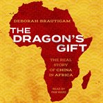 The dragon's gift : the real story of China in Africa cover image