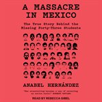 A massacre in Mexico : the true story behind the missing forty-three students cover image