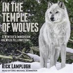 In the temple of wolves : a winter's immersion in wild Yellowstone cover image