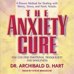 The anxiety cure : you can find emotional tranquility and wholeness cover image