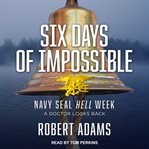 Six days of impossible : Navy Seal Hell Week : a doctor looks back cover image