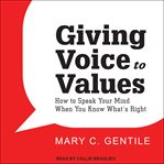 Giving voice to values : how to speak your mind when you know what's right cover image