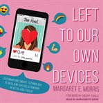 Left to our own devices : hacking technology to reclaim our relationships, health, and focus cover image