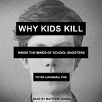 Why kids kill : inside the minds of school shooters cover image