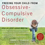 Freeing your child from obsessive-compulsive disorder. A Powerful, Practical Program for Parents of Children and Adolescents cover image