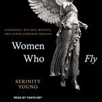 Women who fly : goddesses, witches, mystics, and other airborne females cover image