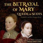 The betrayal of Mary, Queen of Scots : Elizabeth I and her greatest rival cover image