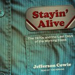 Stayin' alive : the 1970s and the last days of the working class cover image