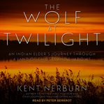 The wolf at twilight. An Indian Elder's Journey through a Land of Ghosts and Shadows cover image