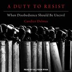 A duty to resist : when disobedience should be uncivil cover image
